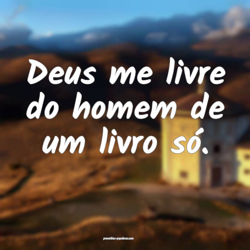 Deus me livre do homem de um livro só.
...