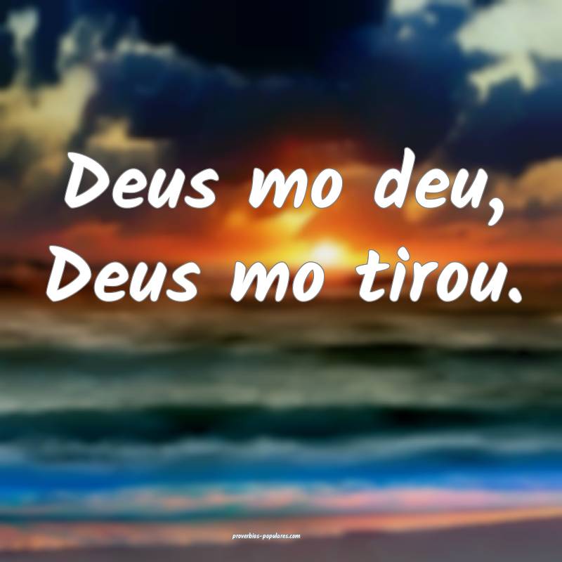 Deus mo deu, Deus mo tirou.
 ...