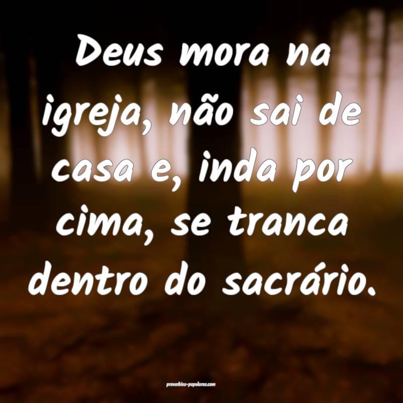 Deus mora na igreja, não sai de casa e, inda por cima, se tranca dent...