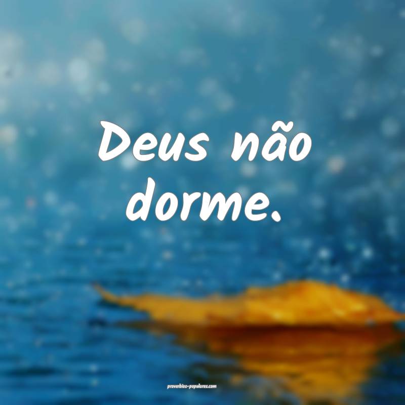 Deus não dorme.
 ...