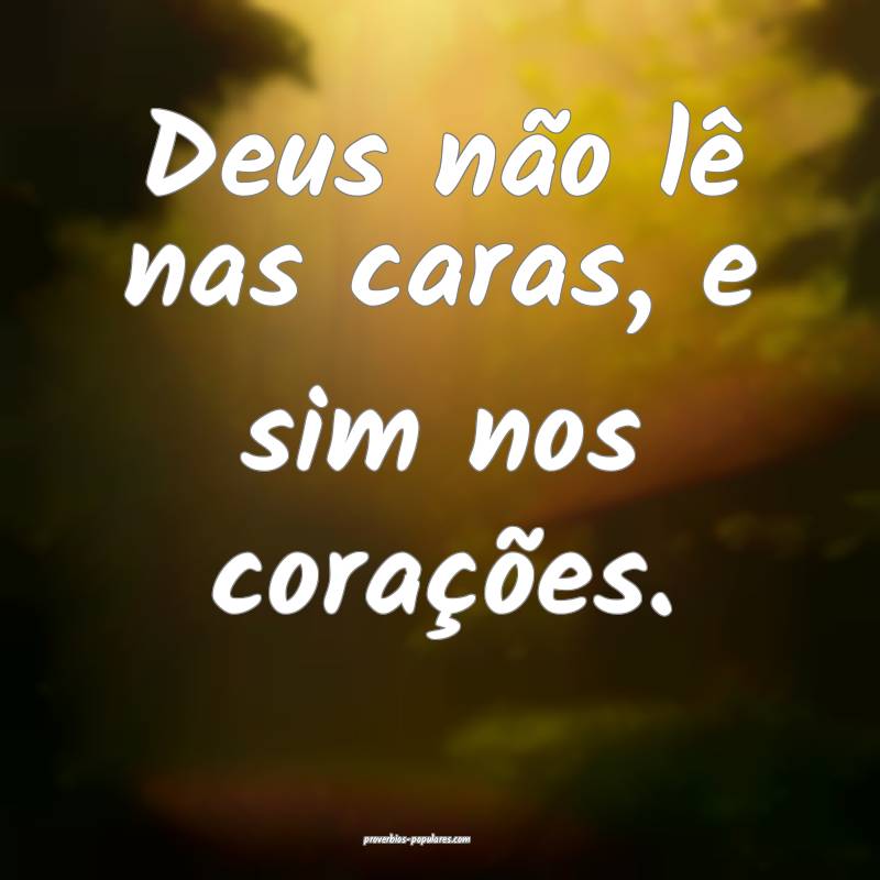 Deus não lê nas caras, e sim nos corações.
...