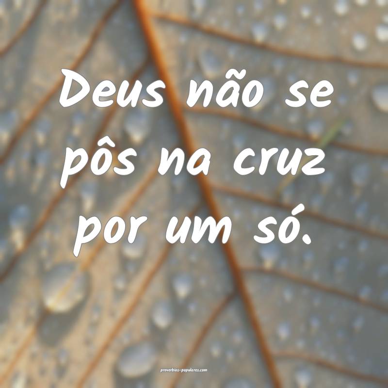 Deus não se pôs na cruz por um só.
...