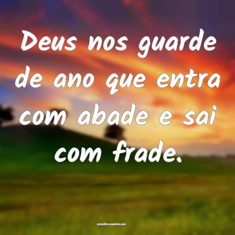 Deus nos guarde de ano que entra com abade e sai com frade.
...