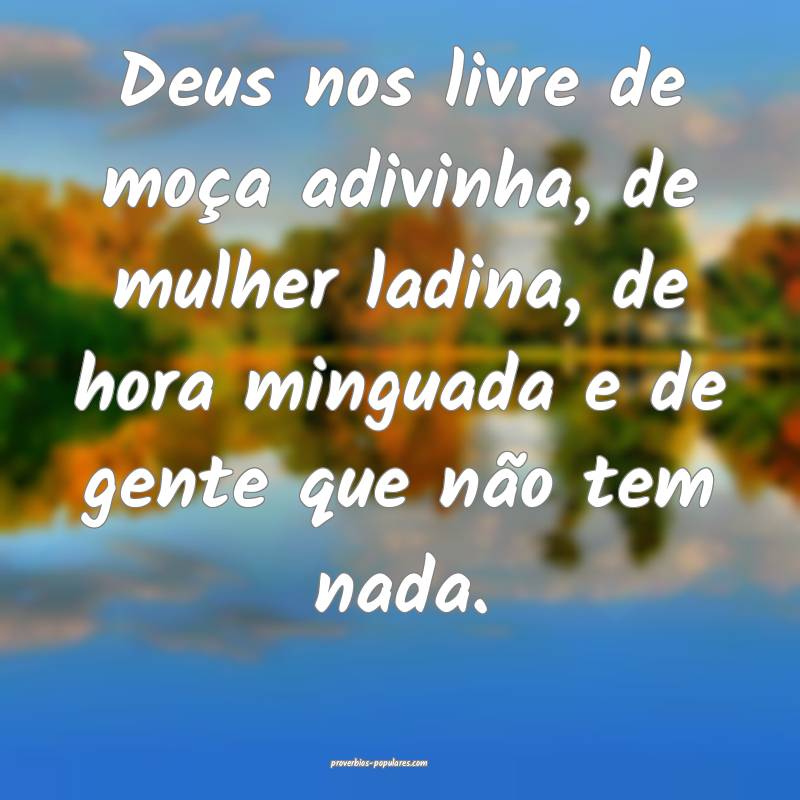 Deus nos livre de moça adivinha, de mulher ladina ...