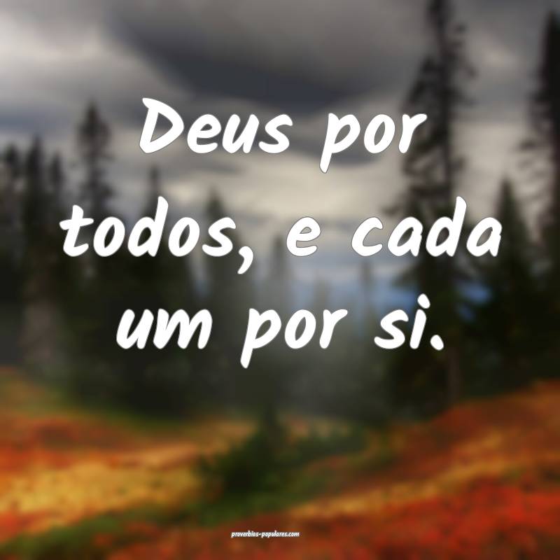 Deus por todos, e cada um por si.
...