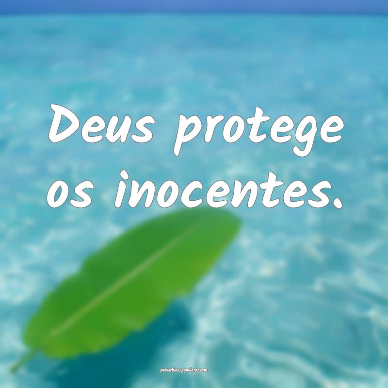 Deus protege os inocentes.
...