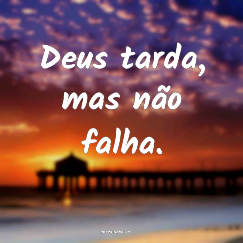 Deus tarda, mas não falha.
...