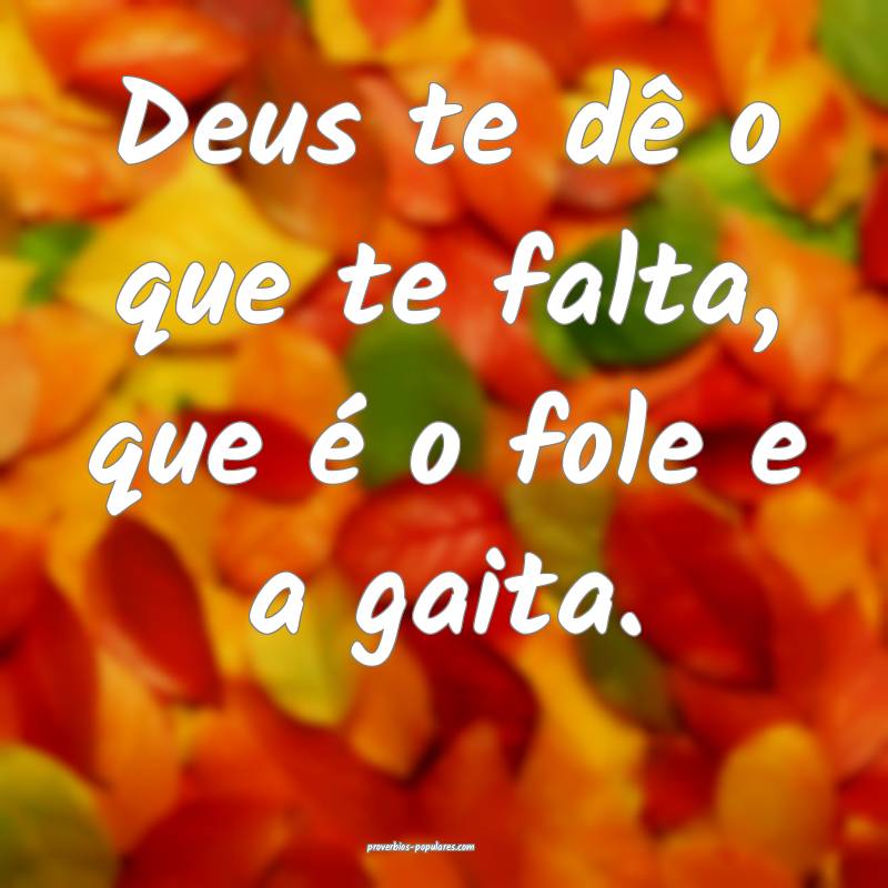 Deus te dê o que te falta, que é o fole e a gait ...