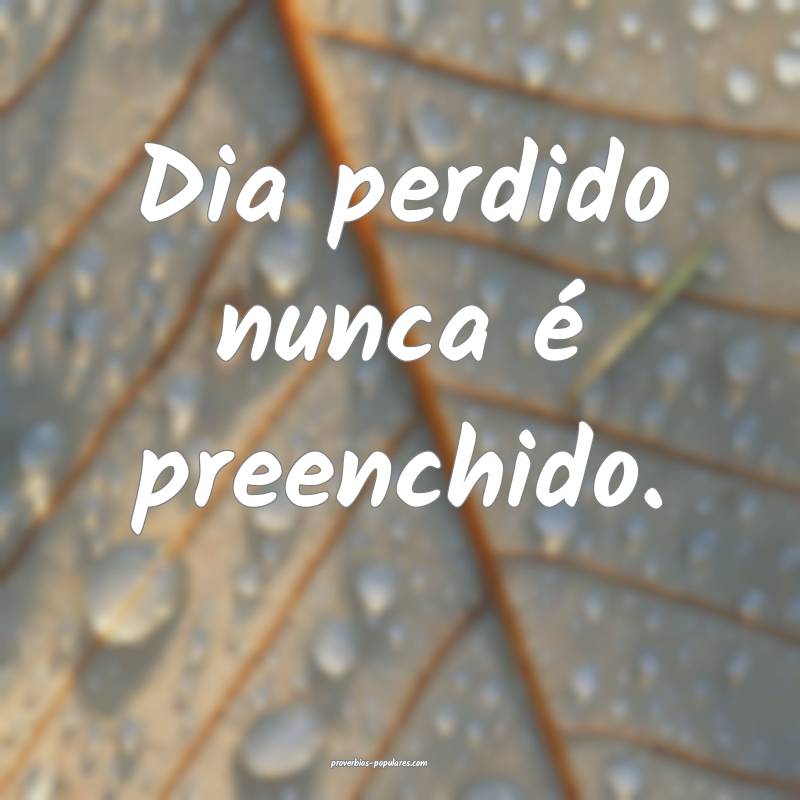Dia perdido nunca é preenchido.
 ...