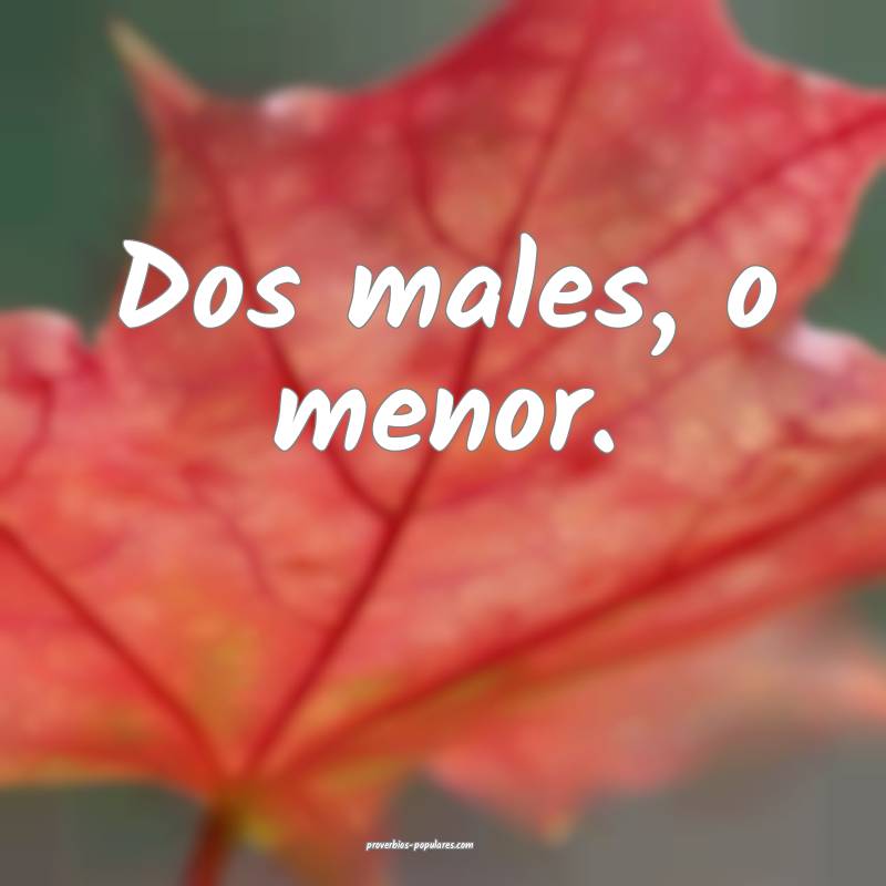 Dos males, o menor. 
...