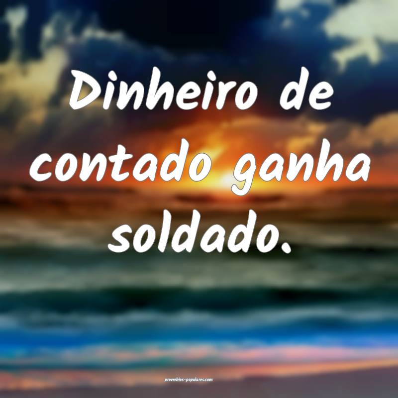 Dinheiro de contado ganha soldado.
...