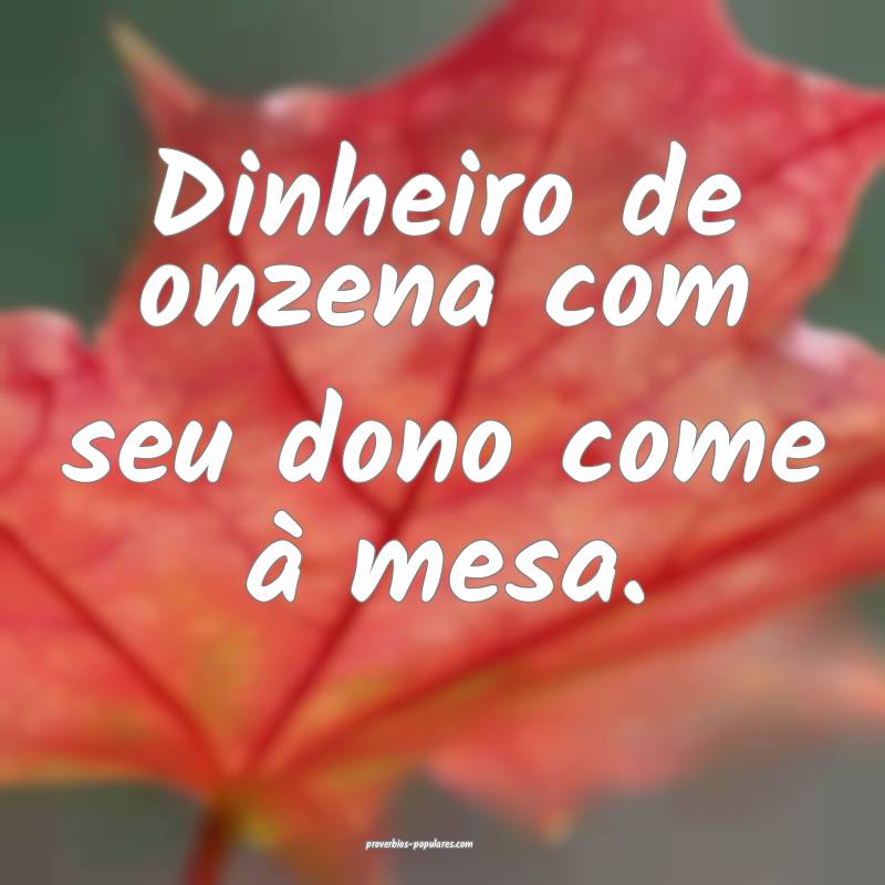 Dinheiro de onzena com seu dono come à mesa.
...