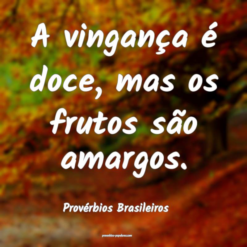 Provérbios Brasileiros - A vingança é doce, mas ...