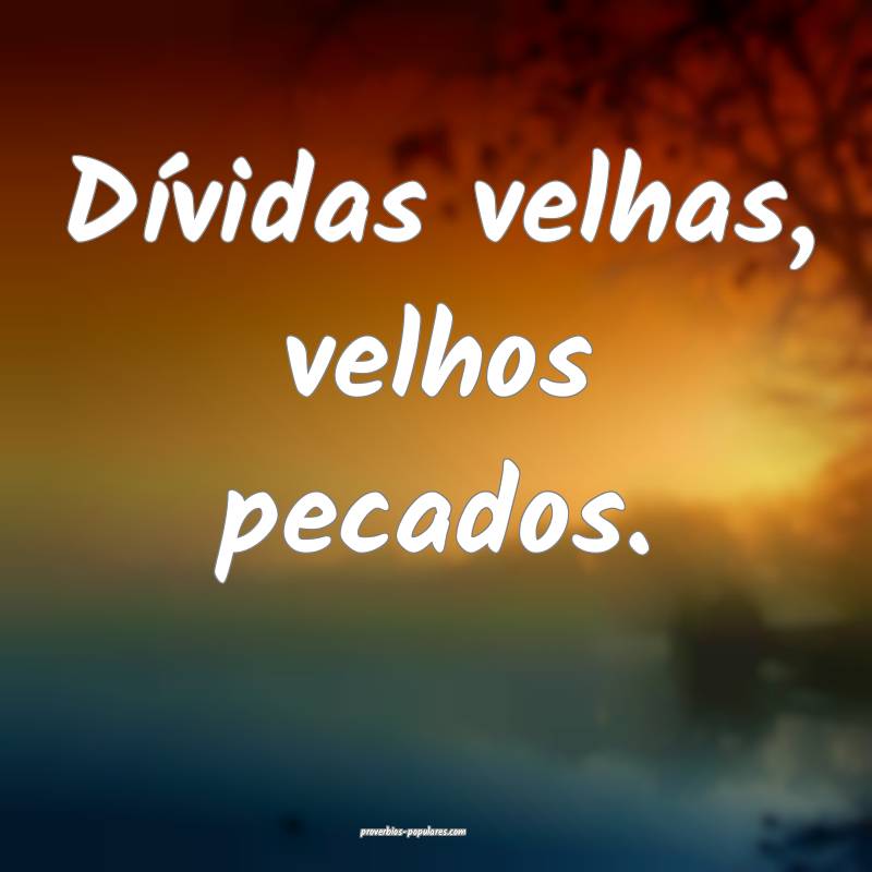 Dívidas velhas, velhos pecados.
...