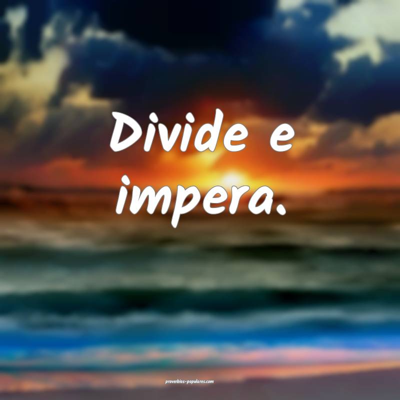 Divide e impera.
 ...