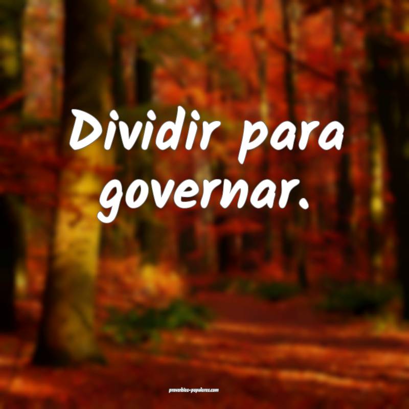 Dividir para governar.
...