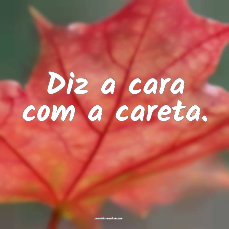 Diz a cara com a careta.
...