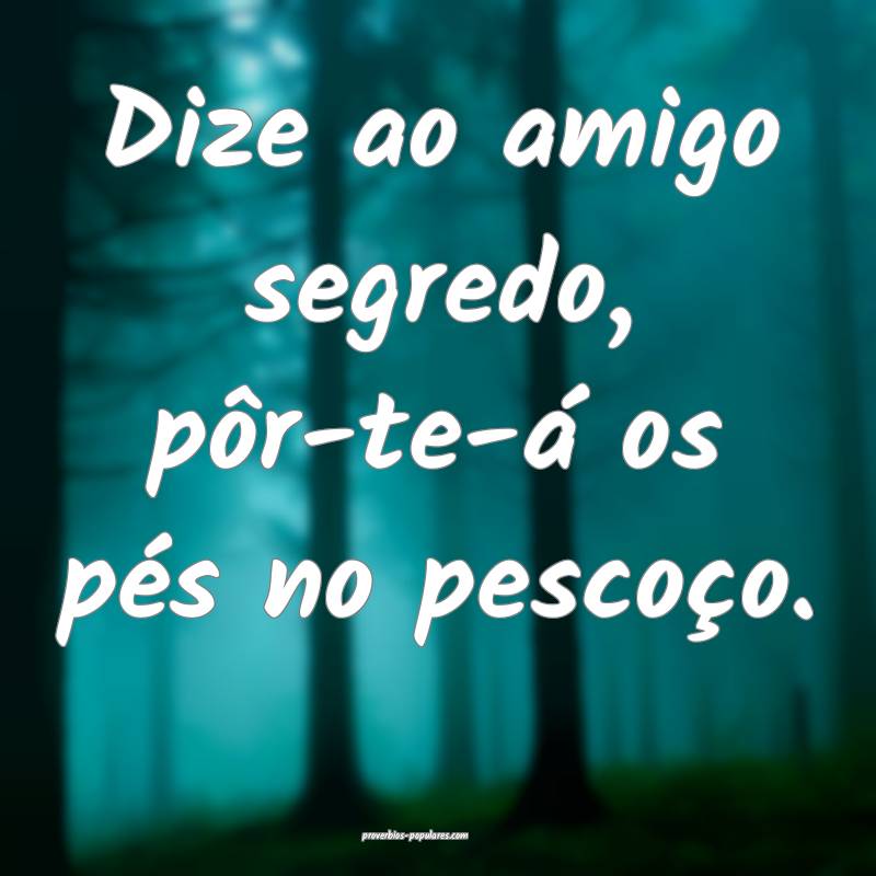 Dize ao amigo segredo, pôr-te-á os pés no pescoço.
...