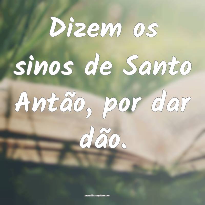 Dizem os sinos de Santo Antão, por dar dão.
...