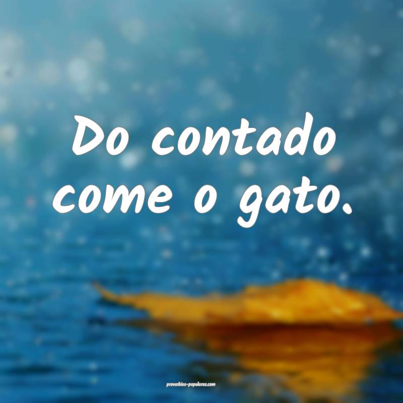 Do contado come o gato.
...