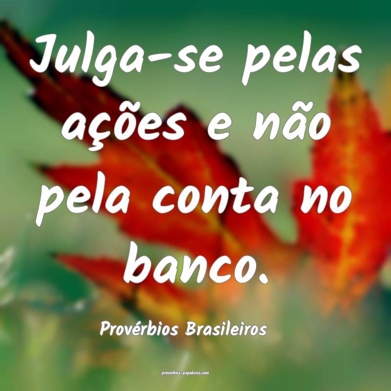 Julga-se pelas ações e não pela conta no banco.
...