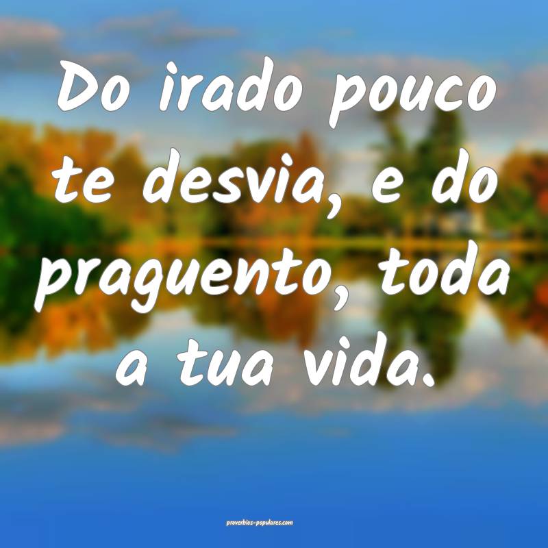 Do irado pouco te desvia, e do praguento, toda a tua vida.
...