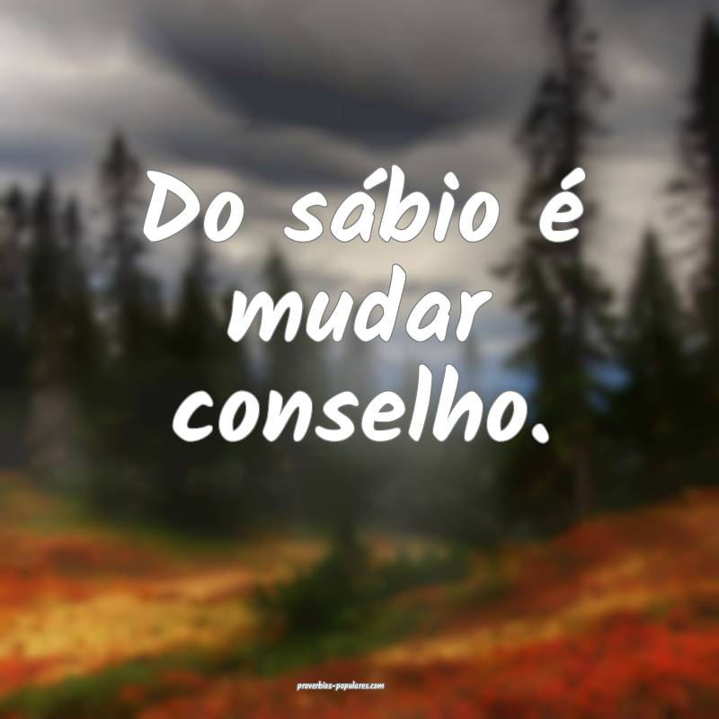 Do sábio é mudar conselho.
...