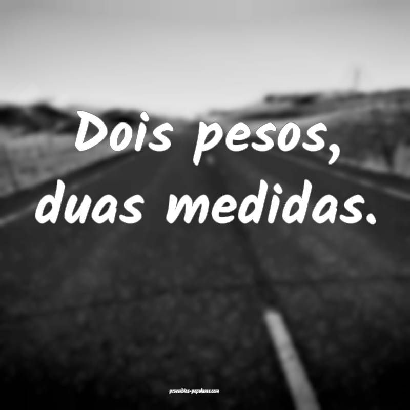 Dois pesos, duas medidas.
 ...