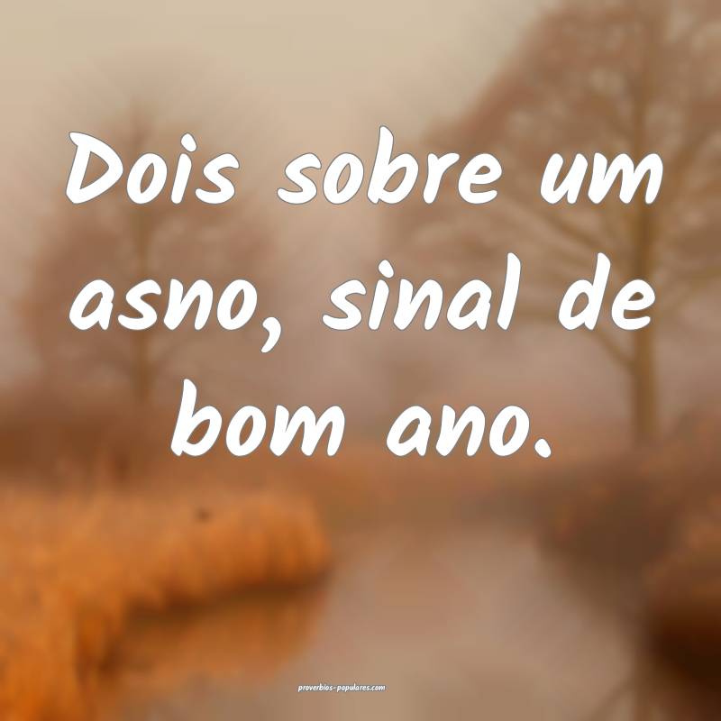 Dois sobre um asno, sinal de bom ano.
 ...