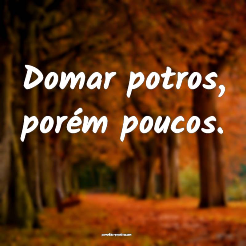 Domar potros, porém poucos.
...