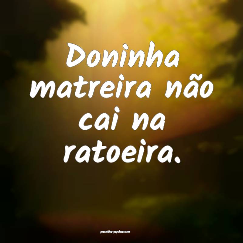 Doninha matreira não cai na ratoeira.
...