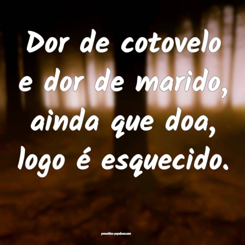 Dor de cotovelo e dor de marido, ainda que doa, lo ...