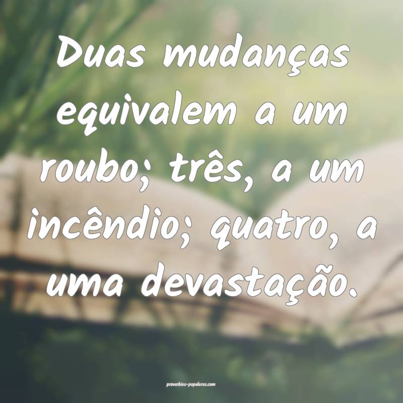 Duas mudanças equivalem a um roubo; três, a um incêndio; quatro, a ...