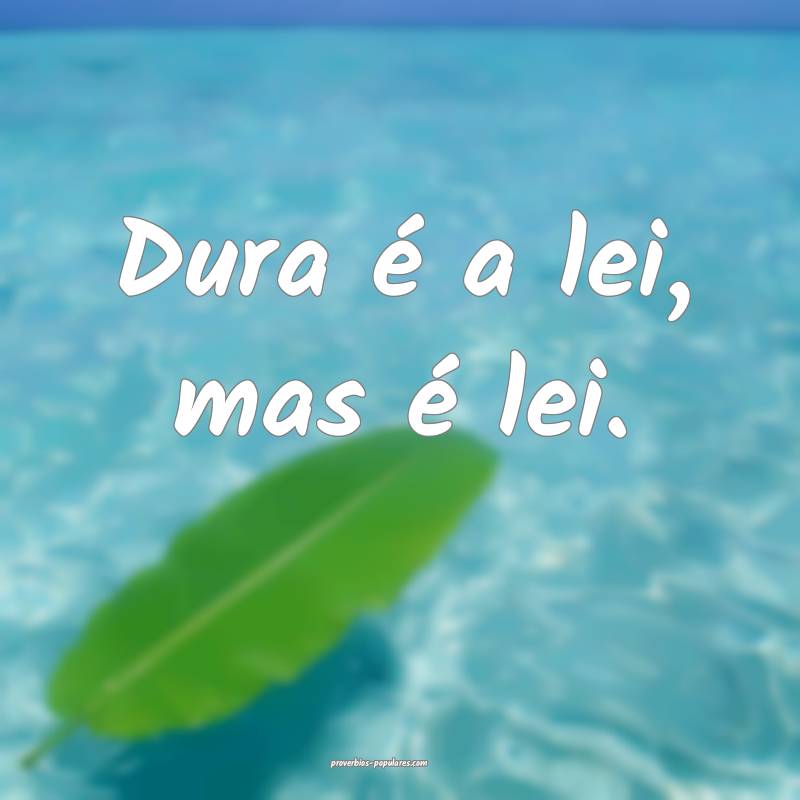 Dura é a lei, mas é lei.
...