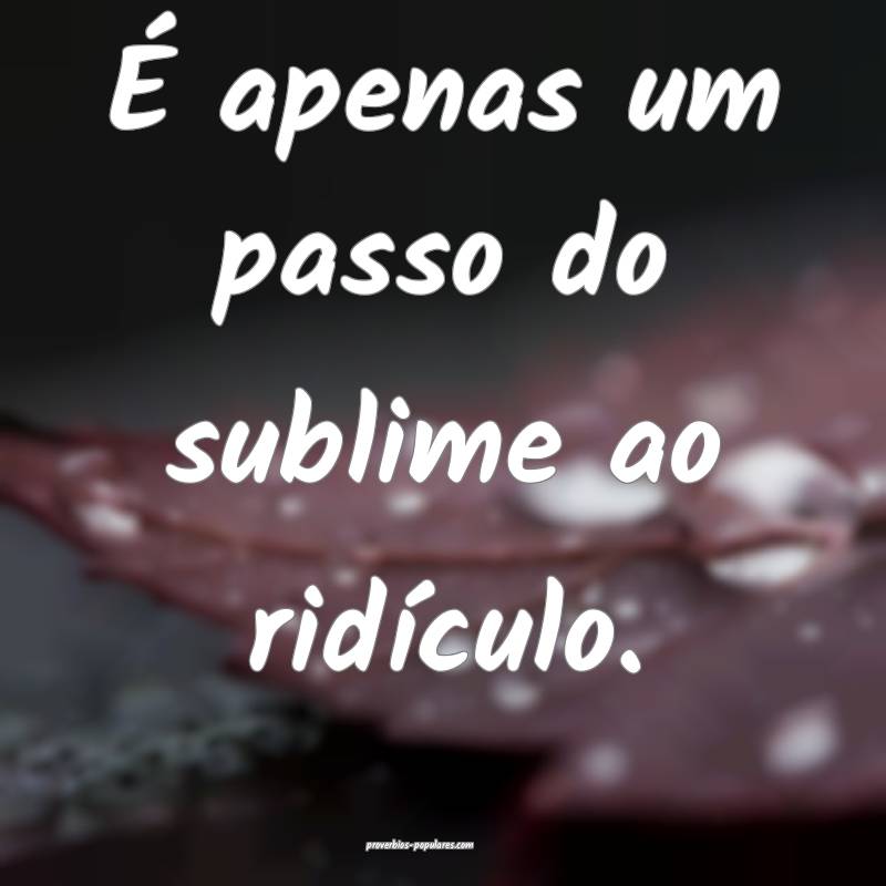 É apenas um passo do sublime ao ridículo.
 ...