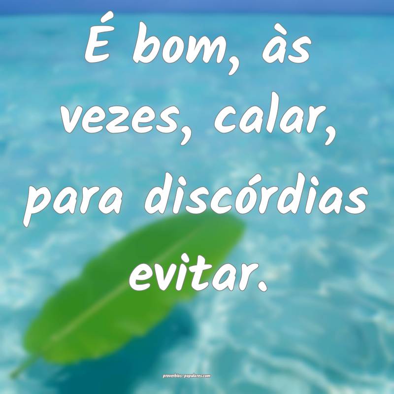 É bom, às vezes, calar, para discórdias evitar. ...