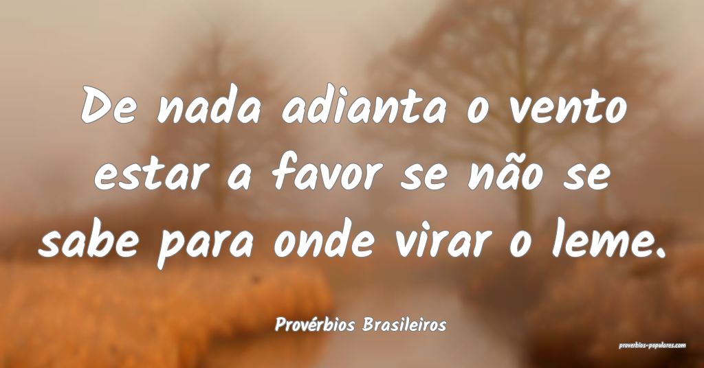 Provérbios Brasileiros - De nada adianta o vento  ...