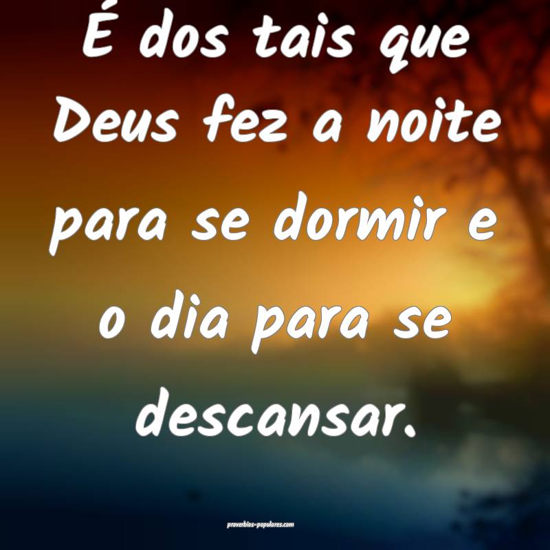 É dos tais que Deus fez a noite para se dormir e ...