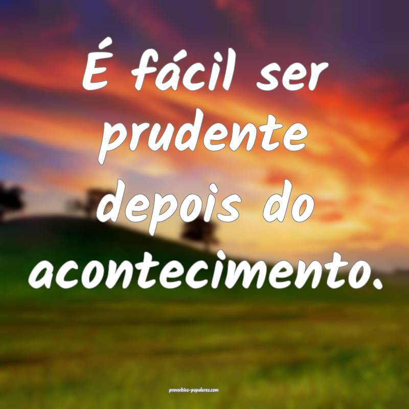 É fácil ser prudente depois do acontecimento.
...