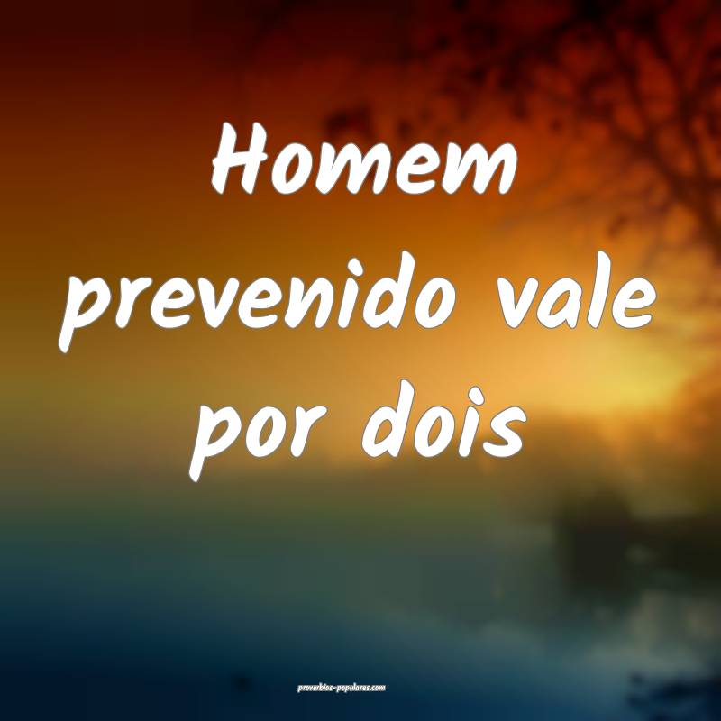 Homem prevenido vale por dois 
...