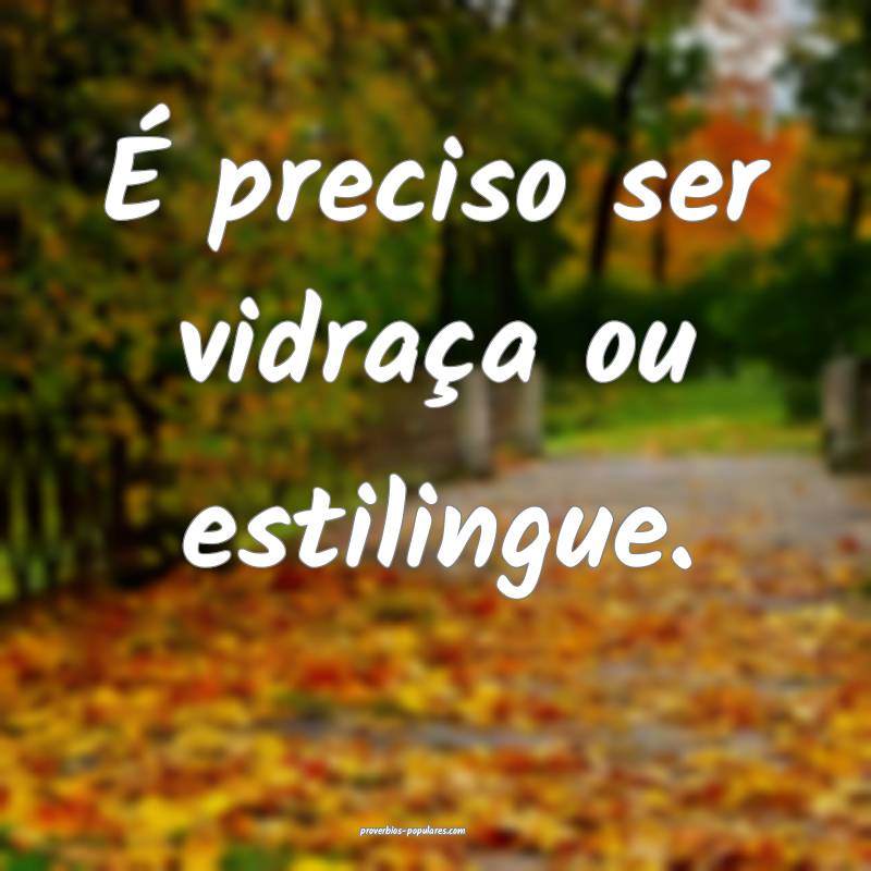 É preciso ser vidraça ou estilingue.
...