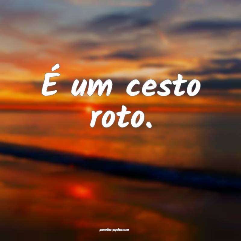 É um cesto roto.
...