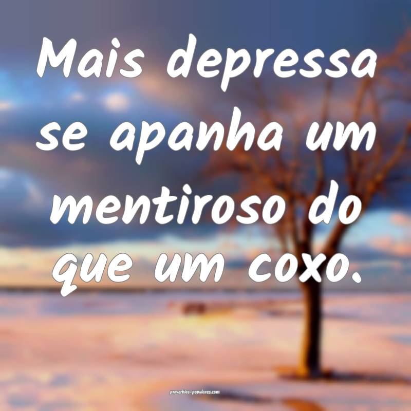 Mais depressa se apanha um mentiroso do que um coxo. 
...