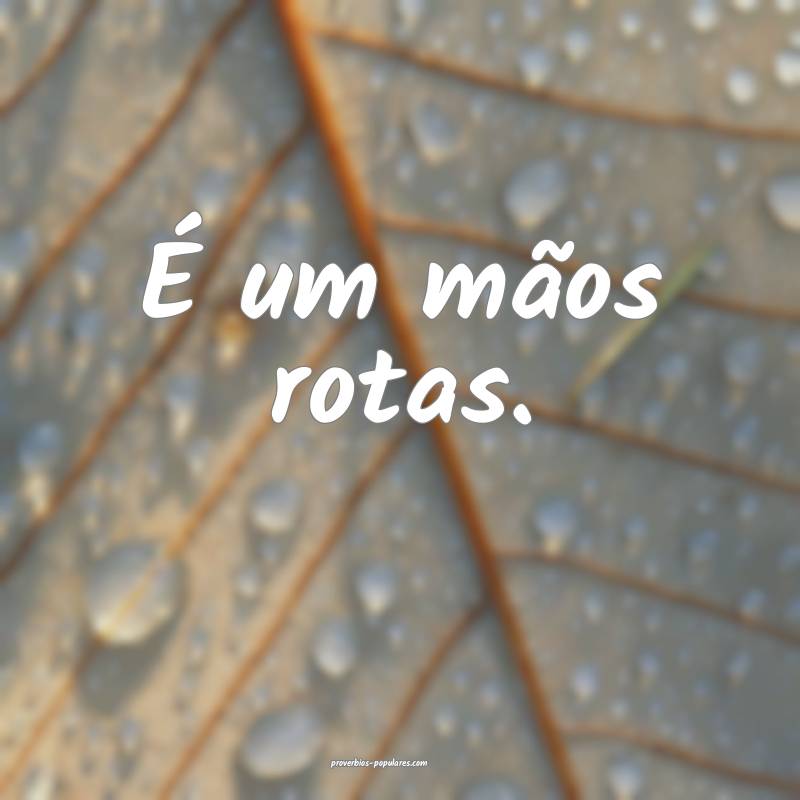 É um mãos rotas.
...