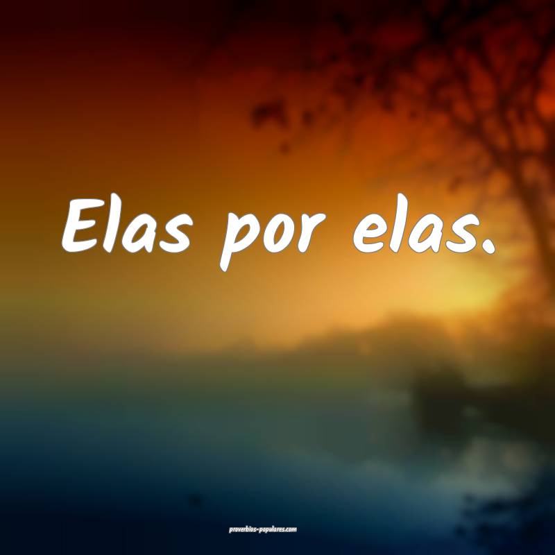Elas por elas.
 ...