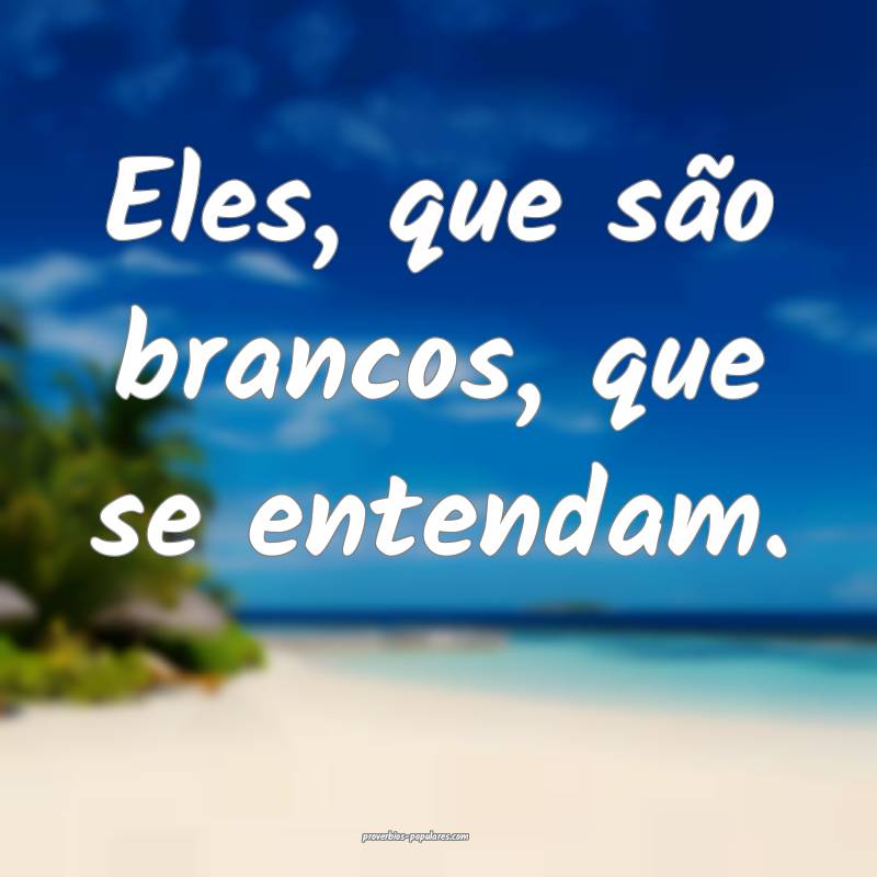 Eles, que são brancos, que se entendam.
...