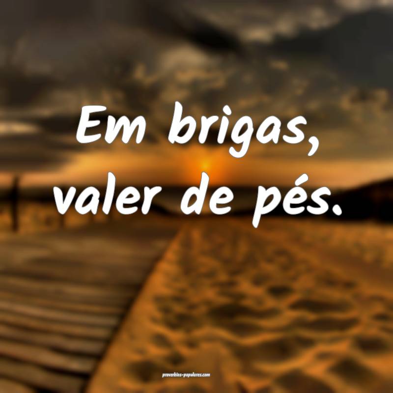 Em brigas, valer de pés.
...