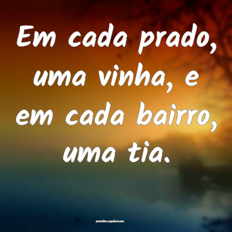 Em cada prado, uma vinha, e em cada bairro, uma tia.
...