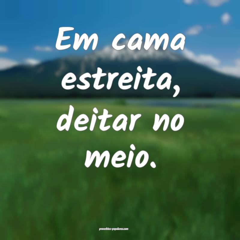 Em cama estreita, deitar no meio.
 ...