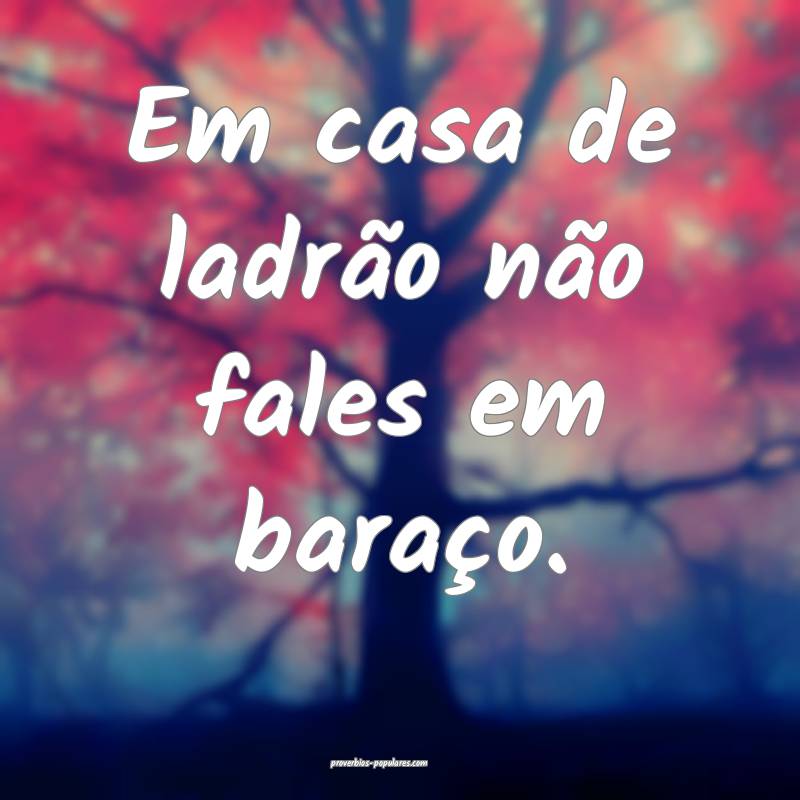 Em casa de ladrão não fales em baraço.
...